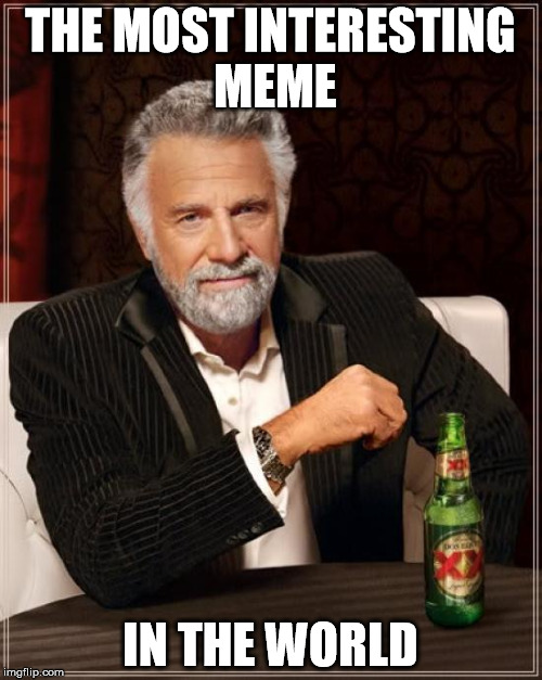 The Most Interesting Man In The World Meme | THE MOST INTERESTING MEME; IN THE WORLD | image tagged in memes,the most interesting man in the world | made w/ Imgflip meme maker