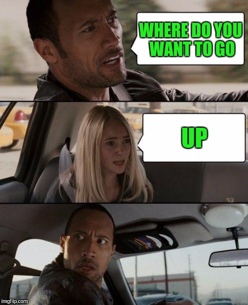 The Rock Driving Meme | WHERE DO YOU WANT TO GO UP | image tagged in memes,the rock driving | made w/ Imgflip meme maker