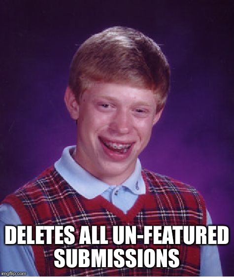 Scum | DELETES ALL UN-FEATURED SUBMISSIONS | image tagged in memes,bad luck brian | made w/ Imgflip meme maker