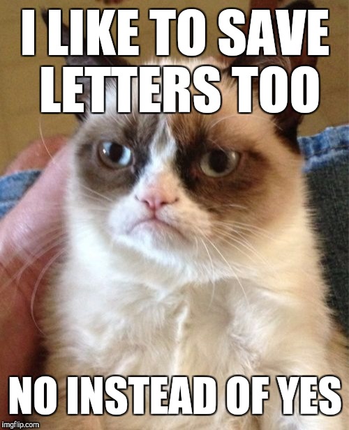 Grumpy Cat Meme | I LIKE TO SAVE LETTERS TOO NO INSTEAD OF YES | image tagged in memes,grumpy cat | made w/ Imgflip meme maker