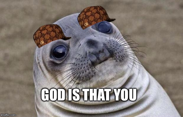 Awkward Moment Sealion Meme | GOD IS THAT YOU | image tagged in memes,awkward moment sealion,scumbag | made w/ Imgflip meme maker