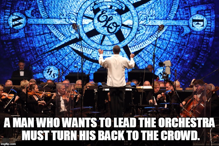 A MAN WHO WANTS TO LEAD THE ORCHESTRA MUST TURN HIS BACK TO THE CROWD. | made w/ Imgflip meme maker