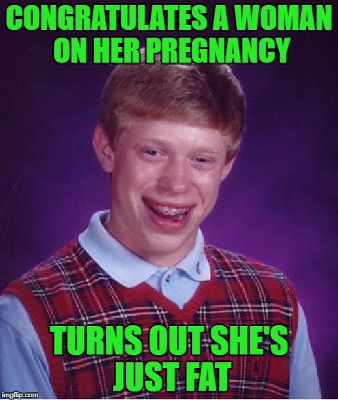 Bad Luck Brian Meme | CONGRATULATES A WOMAN ON HER PREGNANCY TURNS OUT SHE'S JUST FAT | image tagged in memes,bad luck brian | made w/ Imgflip meme maker