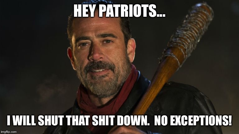 Negan & Lucille | HEY PATRIOTS... I WILL SHUT THAT SHIT DOWN. 
NO EXCEPTIONS! | image tagged in negan  lucille | made w/ Imgflip meme maker