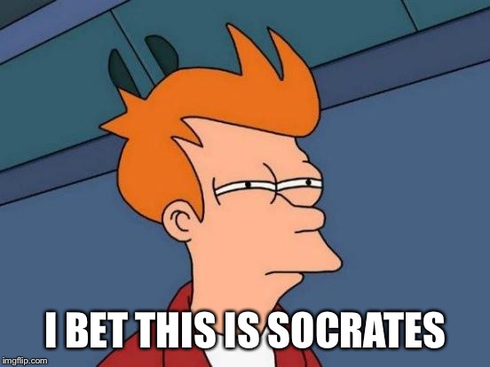 Futurama Fry Meme | I BET THIS IS SOCRATES | image tagged in memes,futurama fry | made w/ Imgflip meme maker