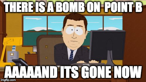 Aaaaand Its Gone Meme | THERE IS A BOMB ON  POINT B; AAAAAND ITS GONE NOW | image tagged in memes,aaaaand its gone | made w/ Imgflip meme maker