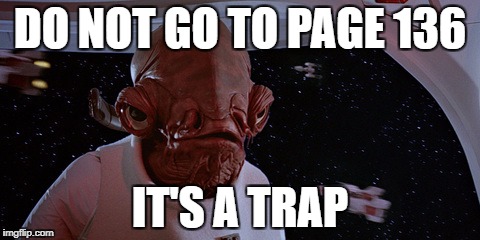 Admiral Ackbar | DO NOT GO TO PAGE 136; IT'S A TRAP | image tagged in admiral ackbar | made w/ Imgflip meme maker