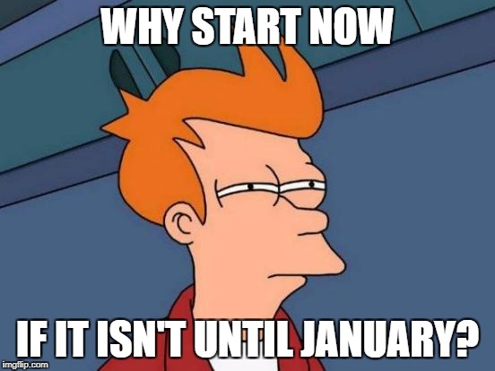 Futurama Fry Meme | WHY START NOW IF IT ISN'T UNTIL JANUARY? | image tagged in memes,futurama fry | made w/ Imgflip meme maker