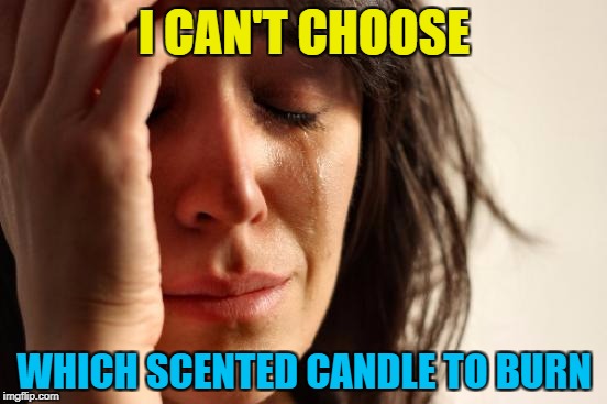 The struggle is real... :) | I CAN'T CHOOSE; WHICH SCENTED CANDLE TO BURN | image tagged in memes,first world problems,candles,scented candles | made w/ Imgflip meme maker