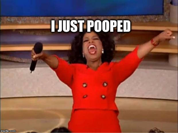 Oprah You Get A Meme | I JUST POOPED | image tagged in memes,oprah you get a | made w/ Imgflip meme maker