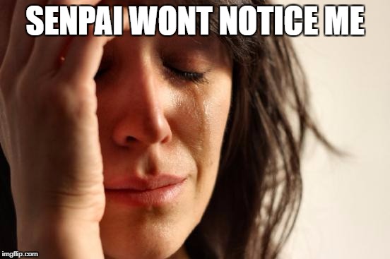 First World Problems Meme | SENPAI WONT NOTICE ME | image tagged in memes,first world problems | made w/ Imgflip meme maker