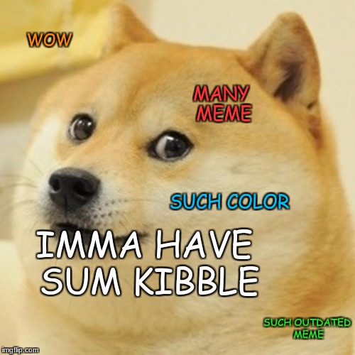 Doge Meme | WOW; MANY MEME; SUCH COLOR; IMMA HAVE SUM KIBBLE; SUCH OUTDATED MEME | image tagged in memes,doge | made w/ Imgflip meme maker