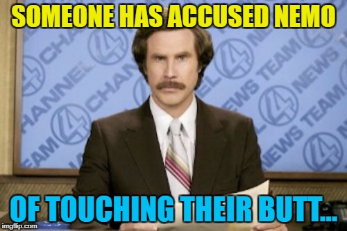 It's true - there's video evidence... :) | SOMEONE HAS ACCUSED NEMO; OF TOUCHING THEIR BUTT... | image tagged in memes,ron burgundy,finding nemo,films,pixar | made w/ Imgflip meme maker