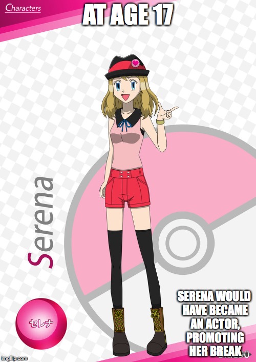 17-Year-Old Serena | AT AGE 17; SERENA WOULD HAVE BECAME AN ACTOR, PROMOTING HER BREAK | image tagged in serena,pokemon,memes | made w/ Imgflip meme maker