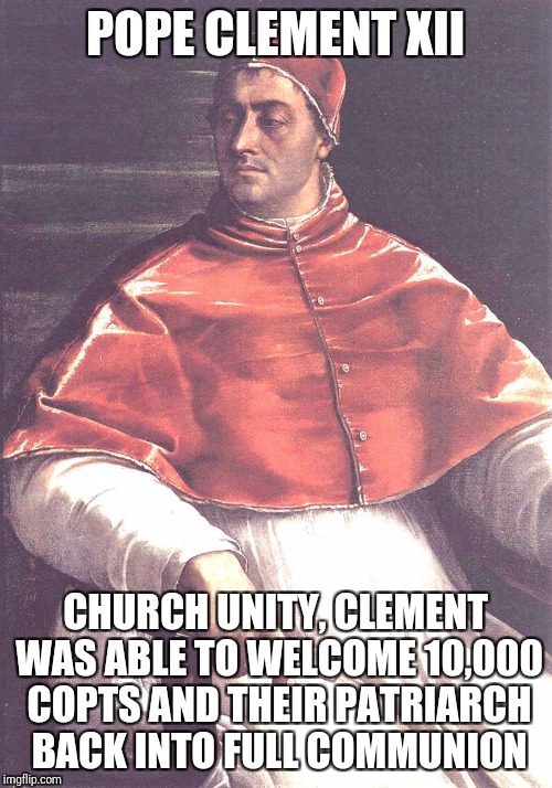 Pope Clement xii | POPE CLEMENT XII; CHURCH UNITY, CLEMENT WAS ABLE TO WELCOME 10,000 COPTS AND THEIR PATRIARCH BACK INTO FULL COMMUNION | image tagged in god,jesus,holyspirit,catholic,bible,christians | made w/ Imgflip meme maker