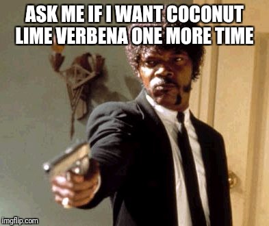 Say That Again I Dare You Meme | ASK ME IF I WANT COCONUT LIME VERBENA ONE MORE TIME | image tagged in memes,say that again i dare you | made w/ Imgflip meme maker
