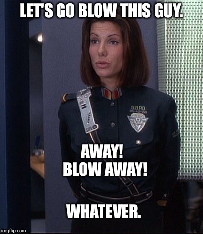 One of the funnier action movies. | LET'S GO BLOW THIS GUY. AWAY!  BLOW AWAY! WHATEVER. | image tagged in nsfw,nsfw weekend | made w/ Imgflip meme maker