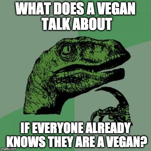 ??? | WHAT DOES A VEGAN TALK ABOUT; IF EVERYONE ALREADY KNOWS THEY ARE A VEGAN? | image tagged in memes,philosoraptor | made w/ Imgflip meme maker
