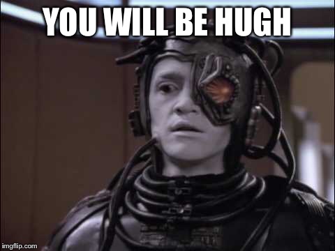 Hugh the Borg | YOU WILL BE HUGH | image tagged in hugh the borg | made w/ Imgflip meme maker