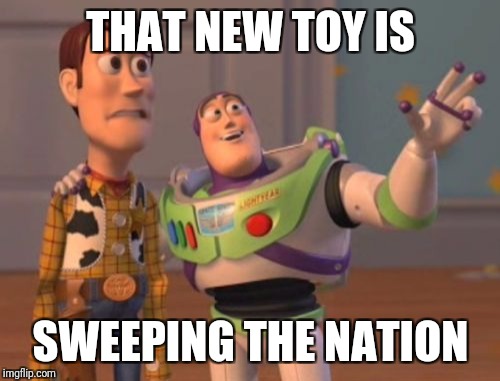X, X Everywhere Meme | THAT NEW TOY IS SWEEPING THE NATION | image tagged in memes,x x everywhere | made w/ Imgflip meme maker