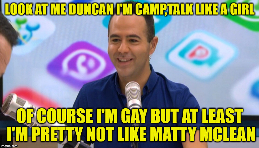 matty mclean | LOOK AT ME DUNCAN I'M CAMP,TALK LIKE A GIRL; OF COURSE I'M GAY BUT AT LEAST I'M PRETTY NOT LIKE MATTY MCLEAN | image tagged in closeted gay,gay guy,tv | made w/ Imgflip meme maker