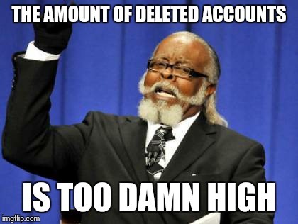 I walked in at a bad time | THE AMOUNT OF DELETED ACCOUNTS; IS TOO DAMN HIGH | image tagged in memes,too damn high,sir_unknown | made w/ Imgflip meme maker