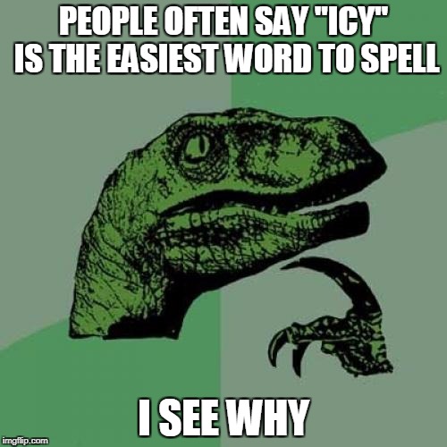 Philosoraptor Meme | PEOPLE OFTEN SAY "ICY" IS THE EASIEST WORD TO SPELL; I SEE WHY | image tagged in memes,philosoraptor | made w/ Imgflip meme maker