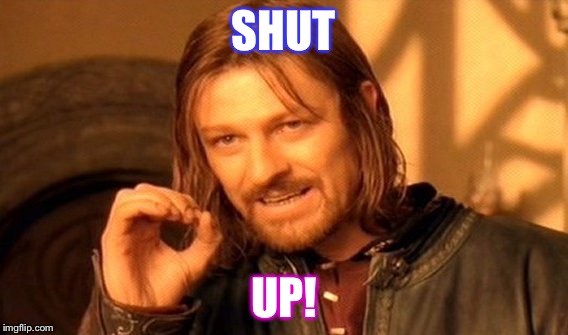 One Does Not Simply | SHUT; UP! | image tagged in memes,one does not simply | made w/ Imgflip meme maker