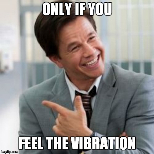 ONLY IF YOU FEEL THE VIBRATION | made w/ Imgflip meme maker