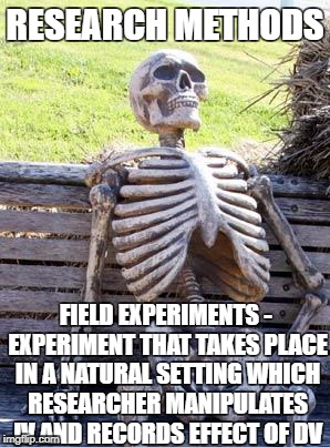 Waiting Skeleton | RESEARCH METHODS; FIELD EXPERIMENTS - EXPERIMENT THAT TAKES PLACE IN A NATURAL SETTING WHICH RESEARCHER MANIPULATES IV AND RECORDS EFFECT OF DV | image tagged in memes,waiting skeleton | made w/ Imgflip meme maker