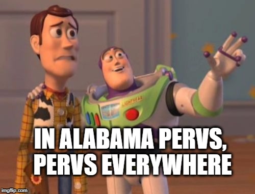 X, X Everywhere Meme | IN ALABAMA PERVS, PERVS EVERYWHERE | image tagged in memes,x x everywhere | made w/ Imgflip meme maker