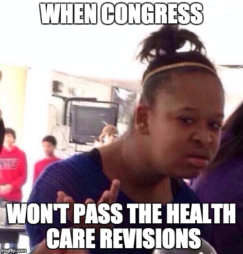 Black Girl Wat Meme | WHEN CONGRESS; WON'T PASS THE HEALTH CARE REVISIONS | image tagged in memes,black girl wat | made w/ Imgflip meme maker