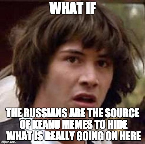 Conspiracy Keanu | WHAT IF; THE RUSSIANS ARE THE SOURCE OF KEANU MEMES TO HIDE WHAT IS REALLY GOING ON HERE | image tagged in memes,conspiracy keanu | made w/ Imgflip meme maker