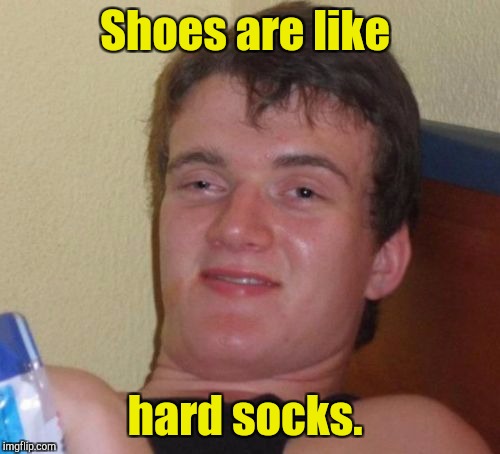10 Guy Meme | Shoes are like; hard socks. | image tagged in memes,10 guy | made w/ Imgflip meme maker