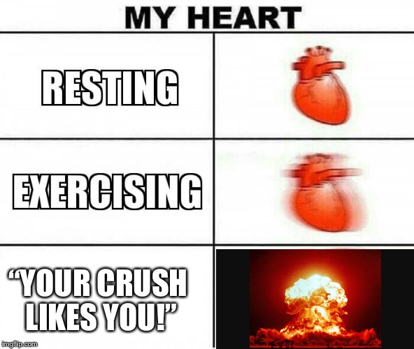 MY HEART | “YOUR CRUSH LIKES YOU!” | image tagged in my heart | made w/ Imgflip meme maker