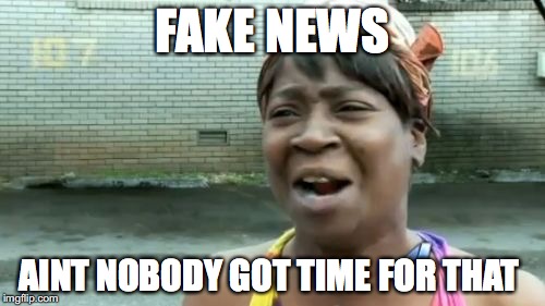 Ain't Nobody Got Time For That | FAKE NEWS; AINT NOBODY GOT TIME FOR THAT | image tagged in memes,aint nobody got time for that | made w/ Imgflip meme maker