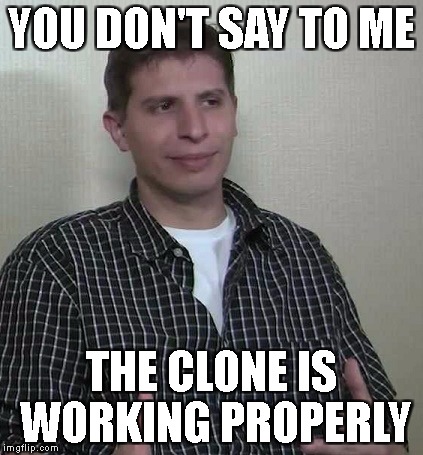 YOU DON'T SAY TO ME; THE CLONE IS WORKING PROPERLY | made w/ Imgflip meme maker