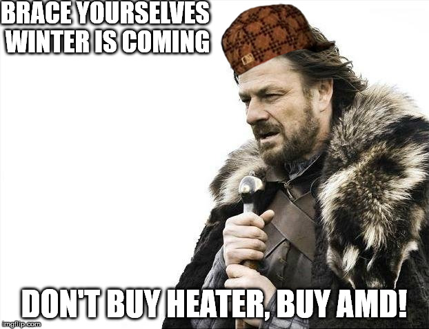 Brace Yourselves X is Coming | BRACE YOURSELVES WINTER IS COMING; DON'T BUY HEATER, BUY AMD! | image tagged in memes,brace yourselves x is coming,scumbag | made w/ Imgflip meme maker