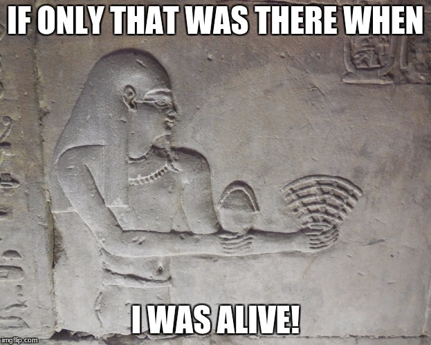 Egyptian wifi | IF ONLY THAT WAS THERE WHEN; I WAS ALIVE! | image tagged in egyptian wifi | made w/ Imgflip meme maker