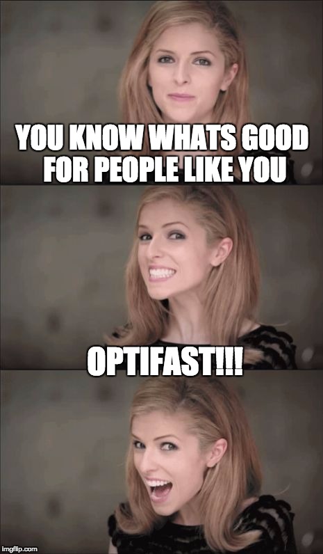 Bad Pun Anna Kendrick | YOU KNOW WHATS GOOD FOR PEOPLE LIKE YOU; OPTIFAST!!! | image tagged in memes,bad pun anna kendrick | made w/ Imgflip meme maker