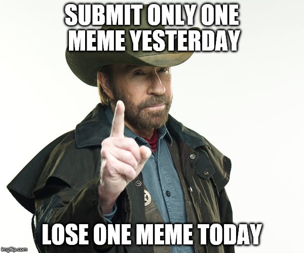 SUBMIT ONLY ONE MEME YESTERDAY LOSE ONE MEME TODAY | made w/ Imgflip meme maker