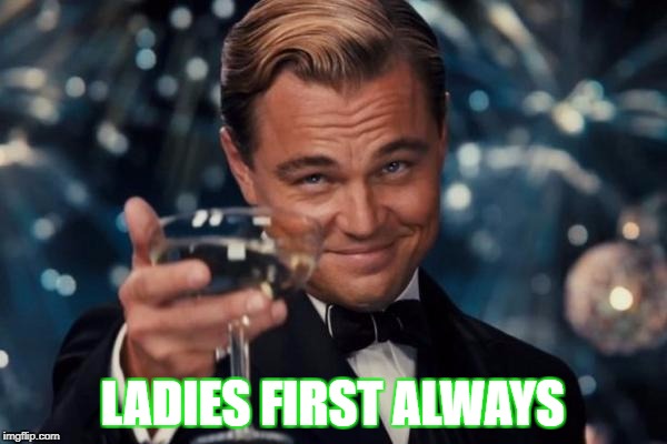 Leonardo Dicaprio Cheers Meme | LADIES FIRST ALWAYS | image tagged in memes,leonardo dicaprio cheers | made w/ Imgflip meme maker