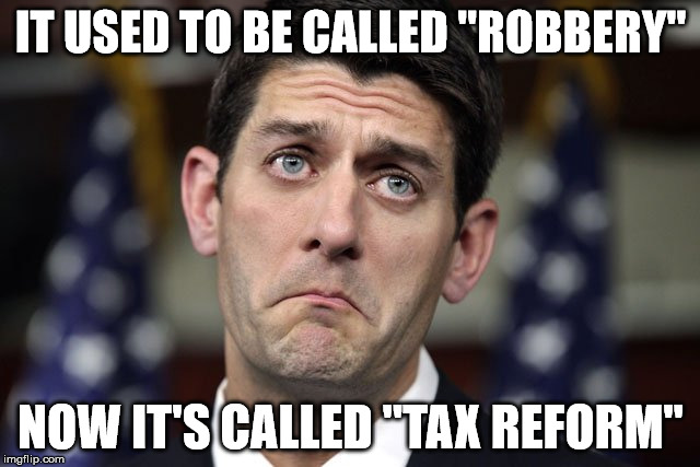 Paul Ryan DERP | IT USED TO BE CALLED "ROBBERY"; NOW IT'S CALLED "TAX REFORM" | image tagged in paul ryan derp | made w/ Imgflip meme maker