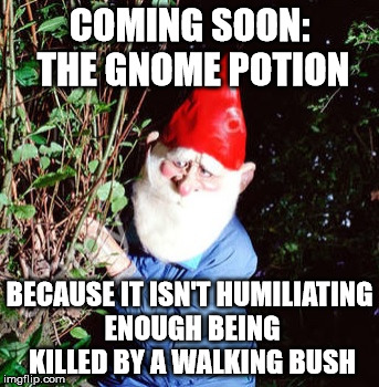 COMING SOON: THE GNOME POTION; BECAUSE IT ISN'T HUMILIATING ENOUGH BEING KILLED BY A WALKING BUSH | image tagged in gnome | made w/ Imgflip meme maker