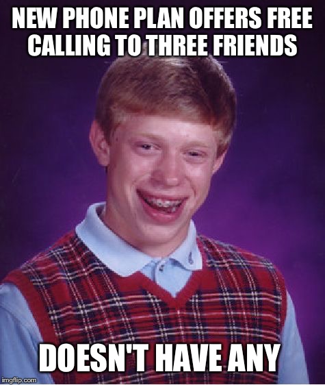 Bad Luck Brian Meme | NEW PHONE PLAN OFFERS FREE CALLING TO THREE FRIENDS; DOESN'T HAVE ANY | image tagged in memes,bad luck brian | made w/ Imgflip meme maker