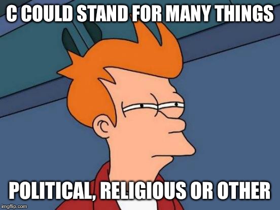 Futurama Fry Meme | C COULD STAND FOR MANY THINGS POLITICAL, RELIGIOUS OR OTHER | image tagged in memes,futurama fry | made w/ Imgflip meme maker