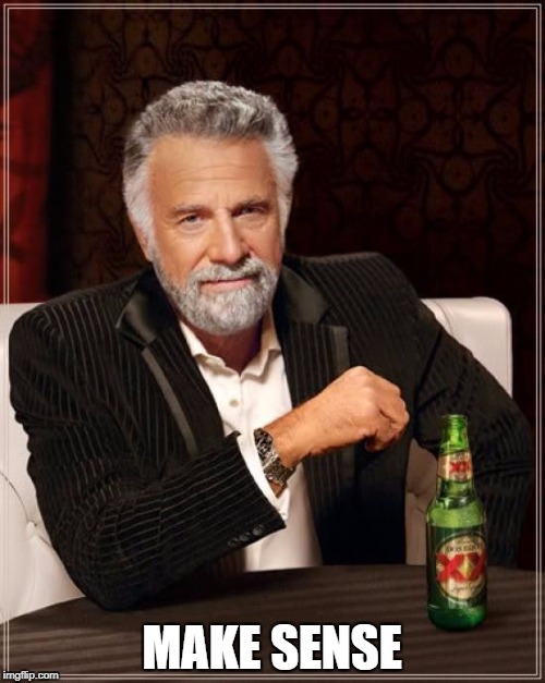 The Most Interesting Man In The World Meme | MAKE SENSE | image tagged in memes,the most interesting man in the world | made w/ Imgflip meme maker