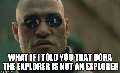 Matrix Morpheus | WHAT IF I TOLD YOU THAT DORA THE EXPLORER IS NOT AN EXPLORER | image tagged in memes,matrix morpheus | made w/ Imgflip meme maker