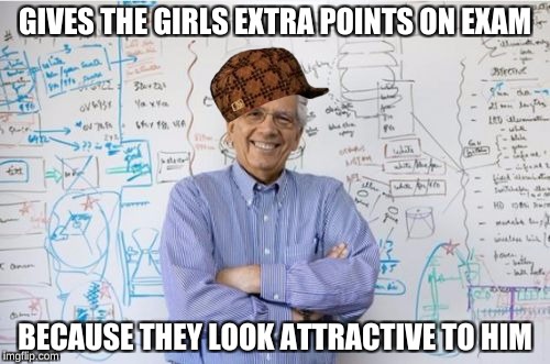 Engineering Professor Meme | GIVES THE GIRLS EXTRA POINTS ON EXAM; BECAUSE THEY LOOK ATTRACTIVE TO HIM | image tagged in memes,engineering professor,scumbag,nsfw,lululemon,attractive california girls | made w/ Imgflip meme maker