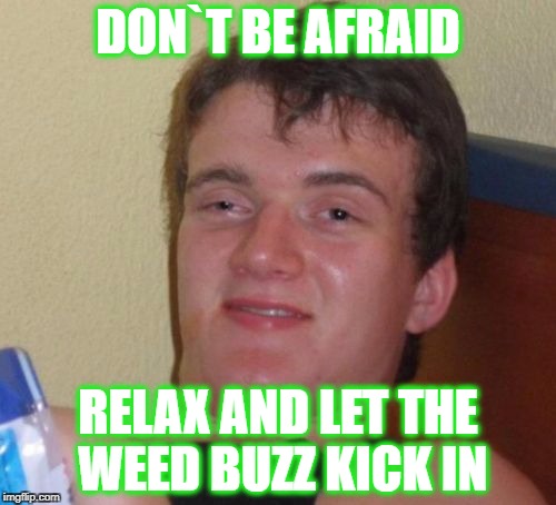10 Guy Meme | DON`T BE AFRAID; RELAX AND LET THE WEED BUZZ KICK IN | image tagged in memes,10 guy,weed,relax,smoke weed everyday,smoke | made w/ Imgflip meme maker